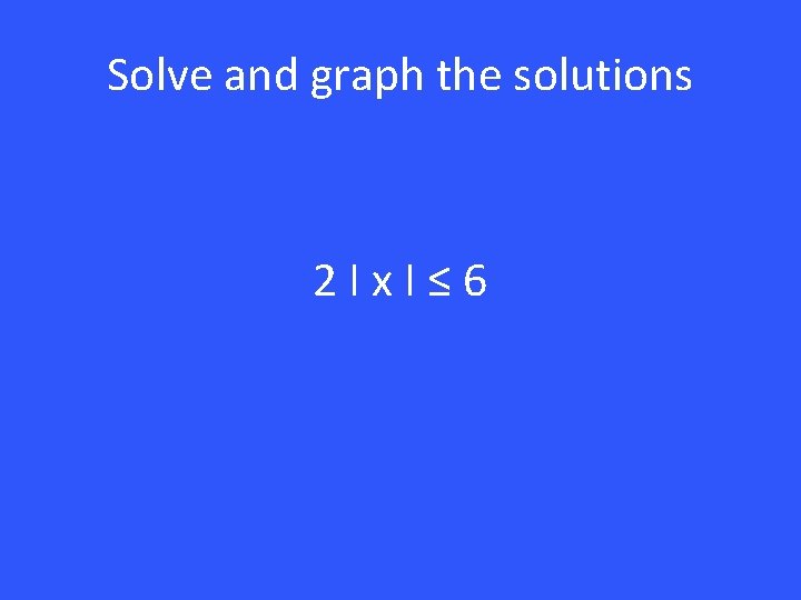 Solve and graph the solutions 2 Ix. I≤ 6 