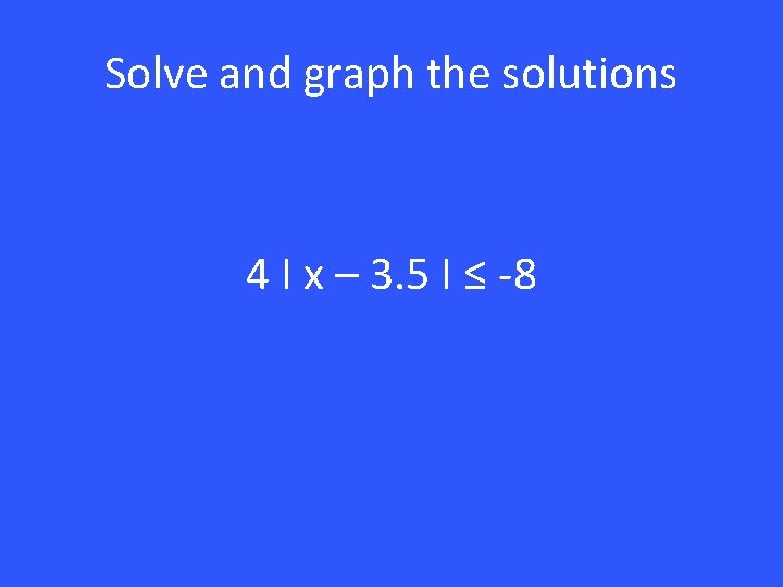 Solve and graph the solutions 4 I x – 3. 5 I ≤ -8