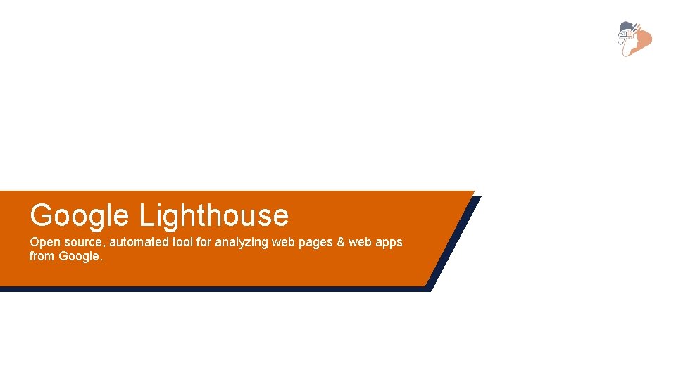 Google Lighthouse Open source, automated tool for analyzing web pages & web apps from