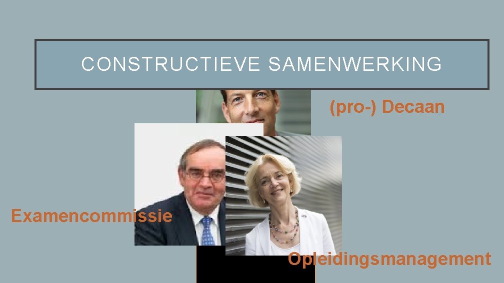 CONSTRUCTIEVE SAMENWERKING (pro-) Decaan Examencommissie Opleidingsmanagement 