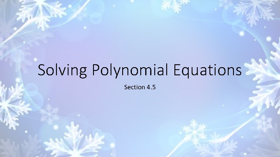 Solving Polynomial Equations Section 4. 5 