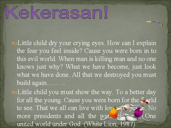  Little child dry your crying eyes. How can I explain the fear you