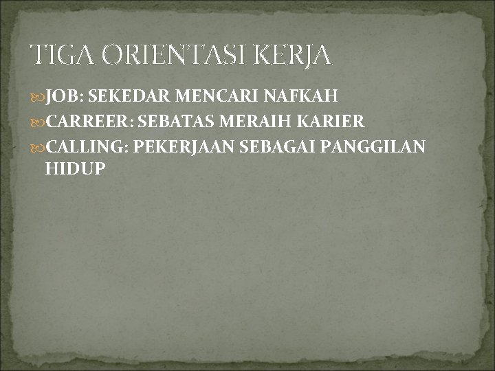 TIGA ORIENTASI KERJA JOB: SEKEDAR MENCARI NAFKAH CARREER: SEBATAS MERAIH KARIER CALLING: PEKERJAAN SEBAGAI