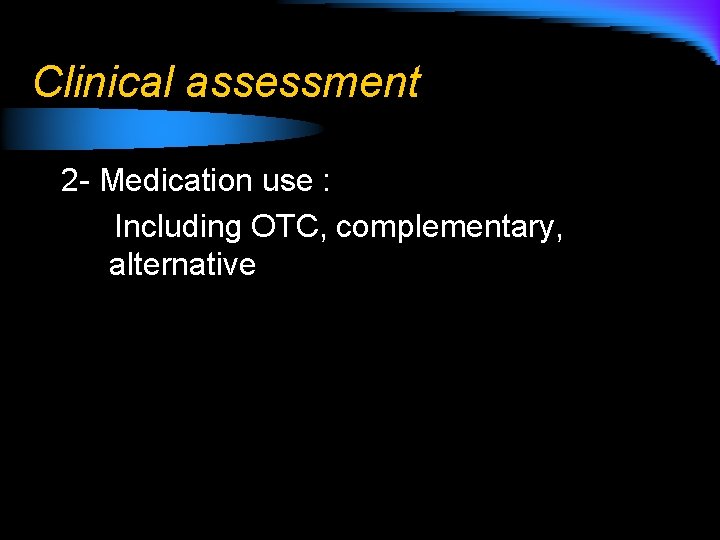Clinical assessment 2 - Medication use : Including OTC, complementary, alternative 