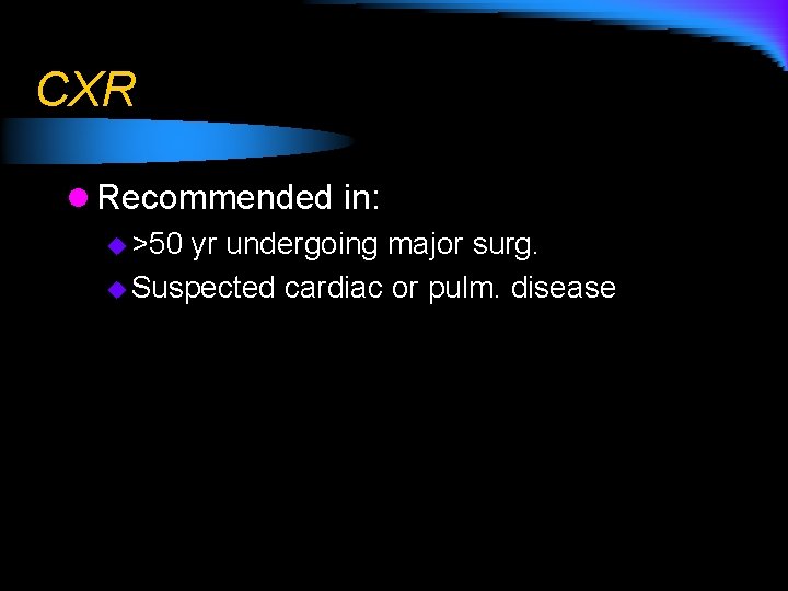 CXR l Recommended in: u >50 yr undergoing major surg. u Suspected cardiac or
