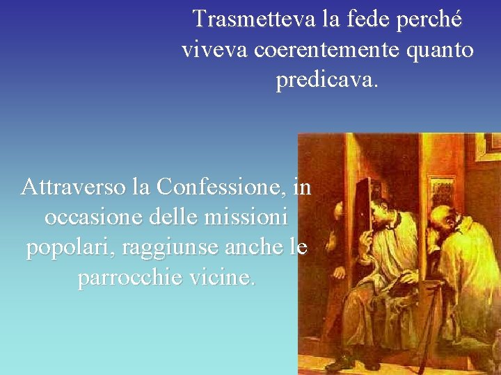 Trasmetteva la fede perché viveva coerentemente quanto predicava. Attraverso la Confessione, in occasione delle