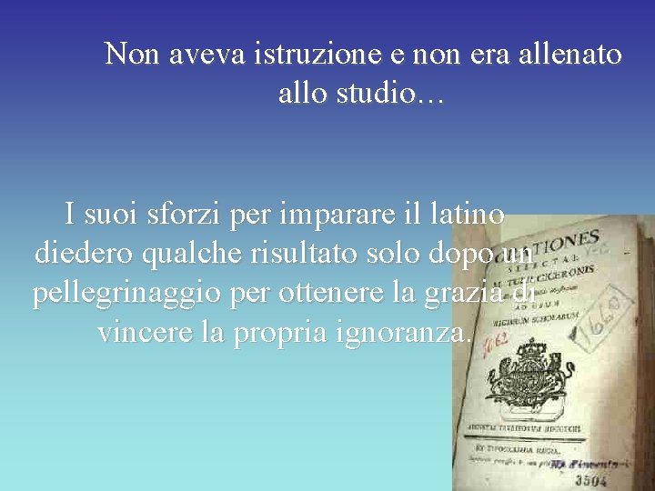 Non aveva istruzione e non era allenato allo studio… I suoi sforzi per imparare