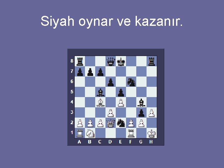 Siyah oynar ve kazanır. 