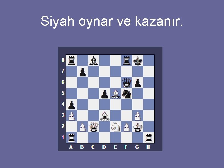 Siyah oynar ve kazanır. 