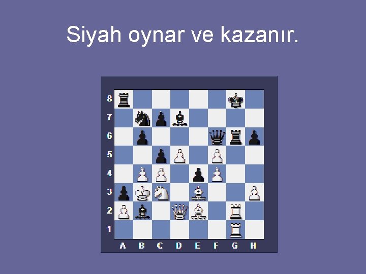 Siyah oynar ve kazanır. 