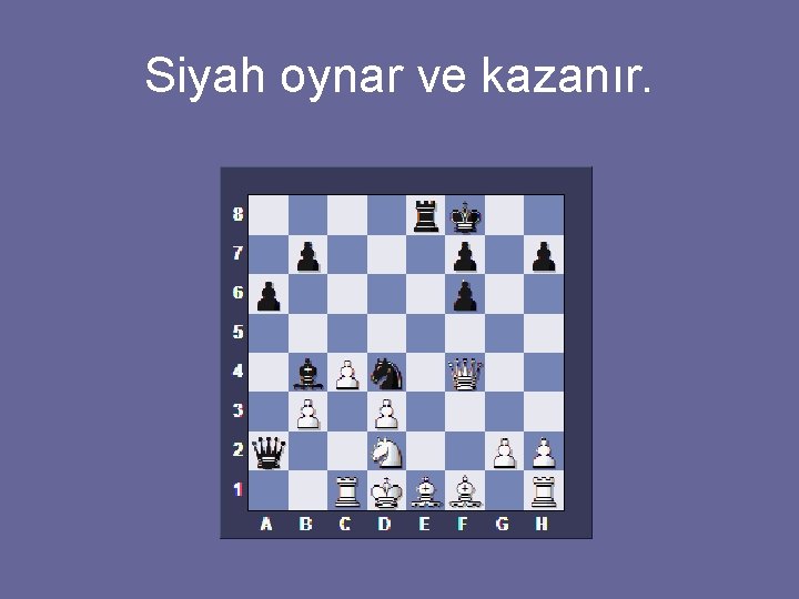 Siyah oynar ve kazanır. 