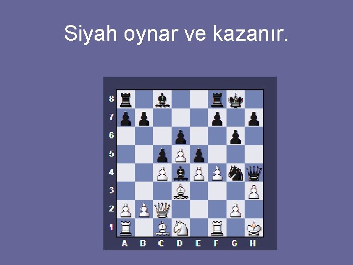 Siyah oynar ve kazanır. 