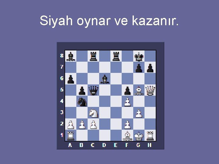 Siyah oynar ve kazanır. 