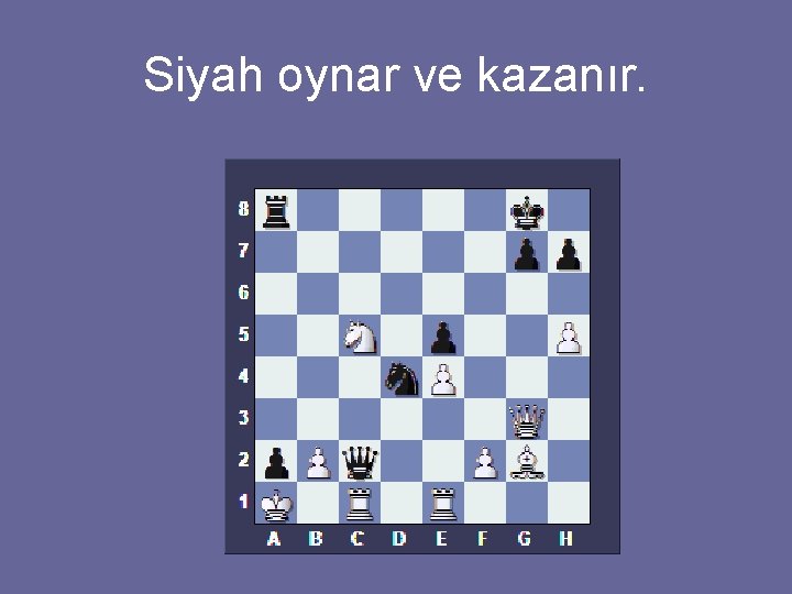 Siyah oynar ve kazanır. 