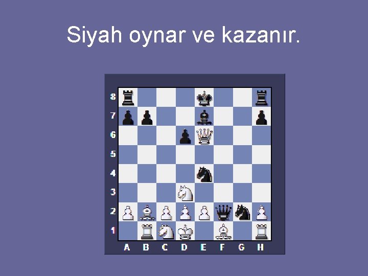 Siyah oynar ve kazanır. 