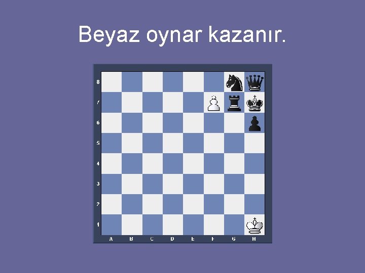 Beyaz oynar kazanır. 