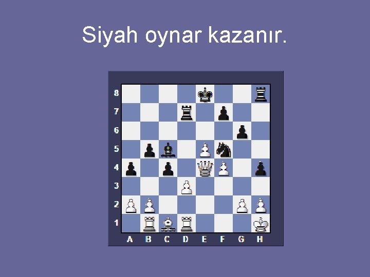 Siyah oynar kazanır. 
