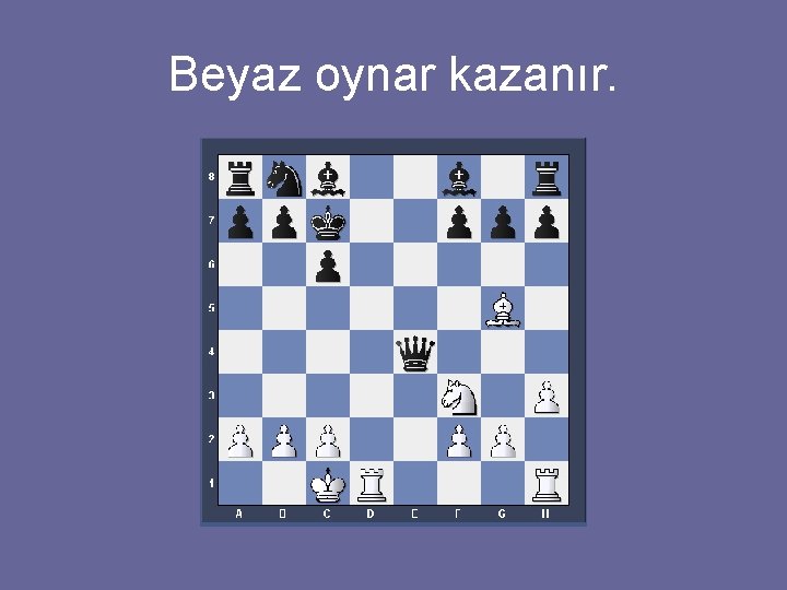 Beyaz oynar kazanır. 