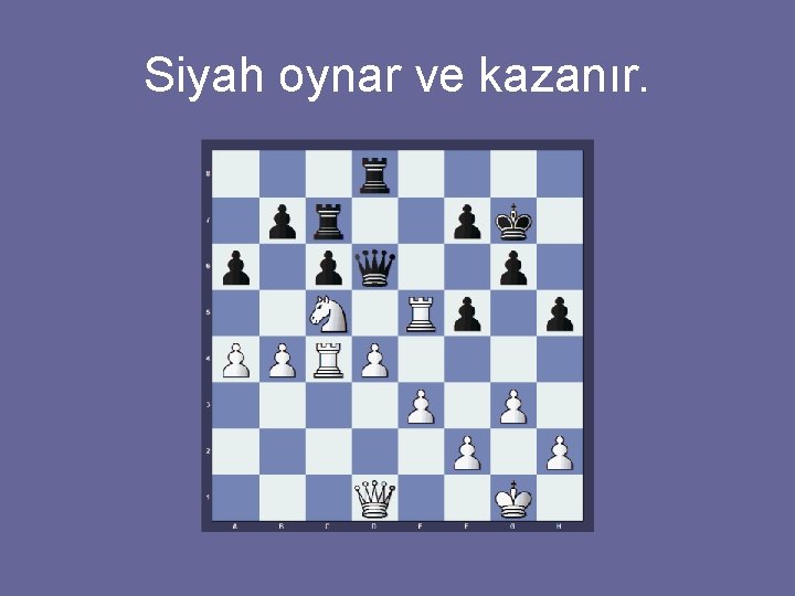 Siyah oynar ve kazanır. 