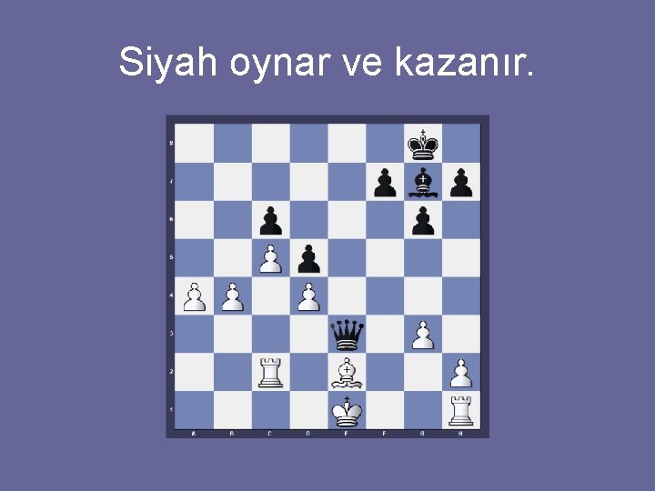 Siyah oynar ve kazanır. 