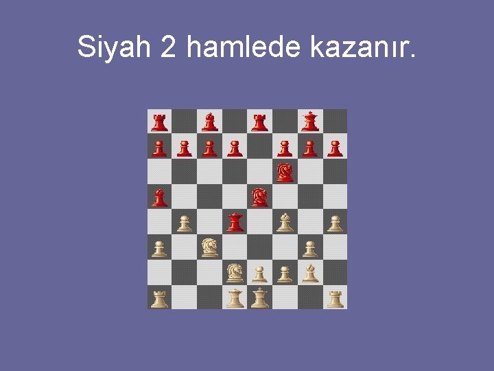 Siyah 2 hamlede kazanır. 