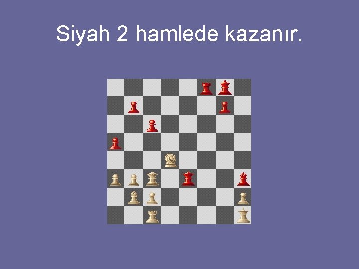 Siyah 2 hamlede kazanır. 