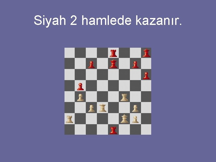 Siyah 2 hamlede kazanır. 