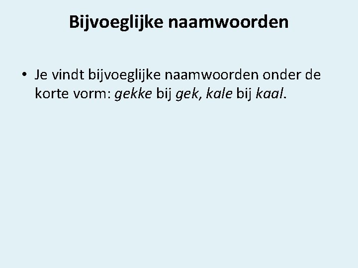 Bijvoeglijke naamwoorden • Je vindt bijvoeglijke naamwoorden onder de korte vorm: gekke bij gek,