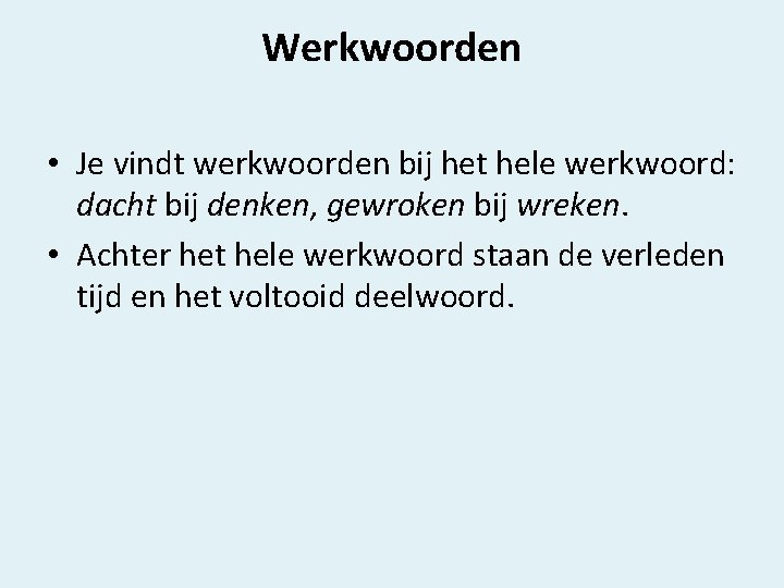 Werkwoorden • Je vindt werkwoorden bij het hele werkwoord: dacht bij denken, gewroken bij