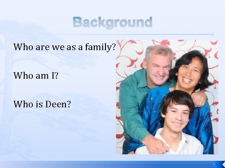 Background Who are we as a family? Who am I? Who is Deen? 