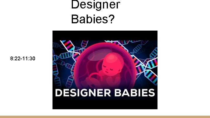 Designer Babies? 8: 22 -11: 30 