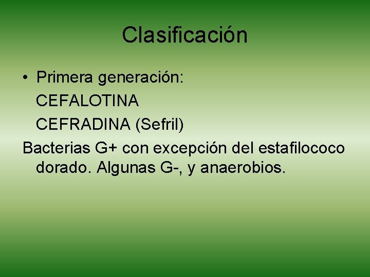 Clasificación • Primera generación: CEFALOTINA CEFRADINA (Sefril) Bacterias G+ con excepción del estafilococo dorado.