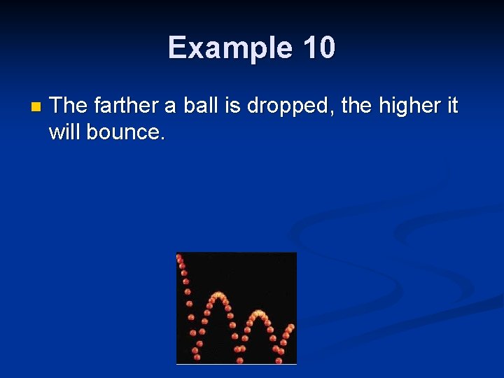 Example 10 n The farther a ball is dropped, the higher it will bounce.