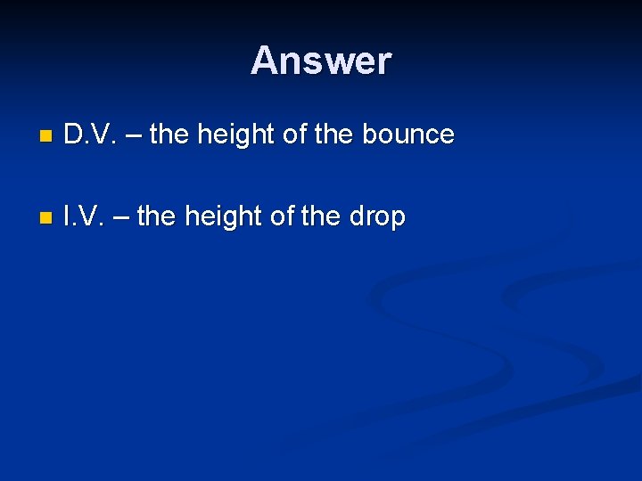 Answer n D. V. – the height of the bounce n I. V. –