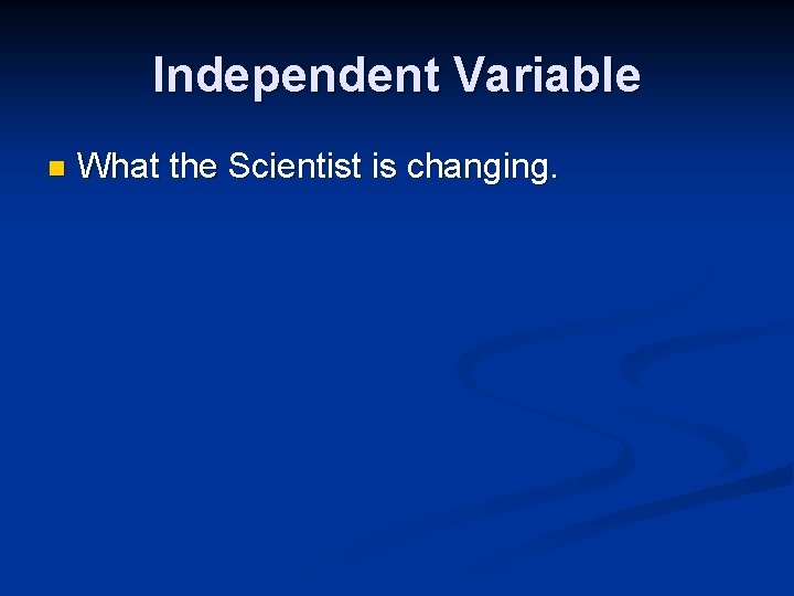 Independent Variable n What the Scientist is changing. 