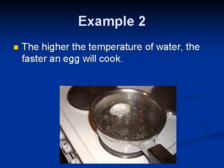 Example 2 n The higher the temperature of water, the faster an egg will
