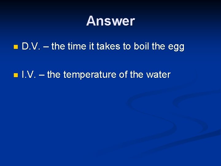 Answer n D. V. – the time it takes to boil the egg n