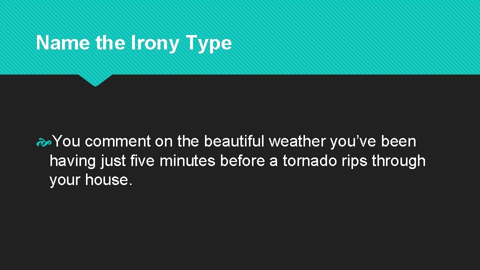 Name the Irony Type You comment on the beautiful weather you’ve been having just