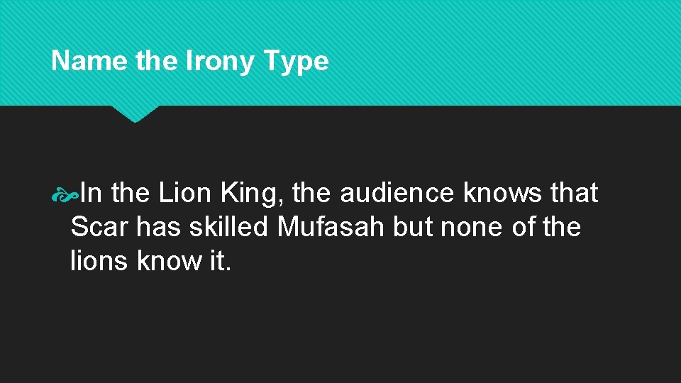 Name the Irony Type In the Lion King, the audience knows that Scar has