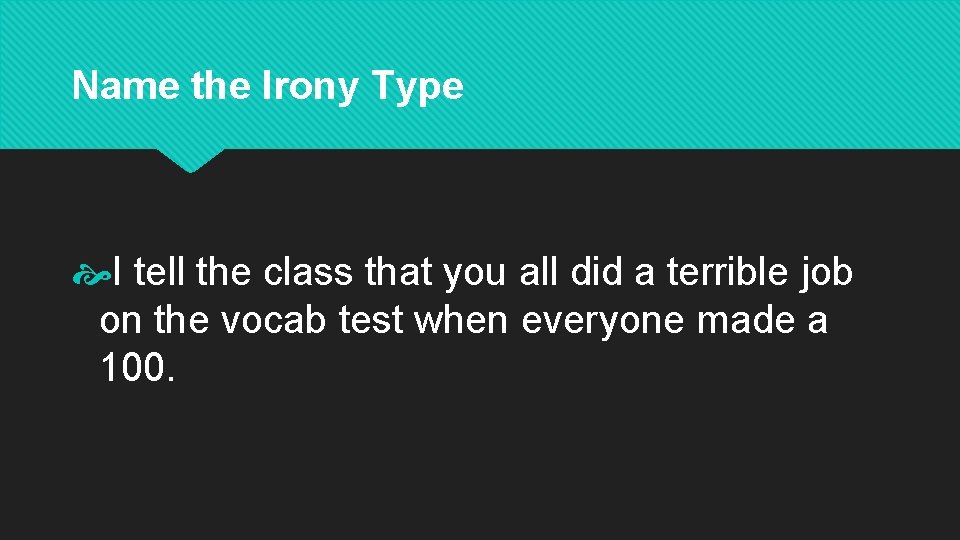 Name the Irony Type I tell the class that you all did a terrible