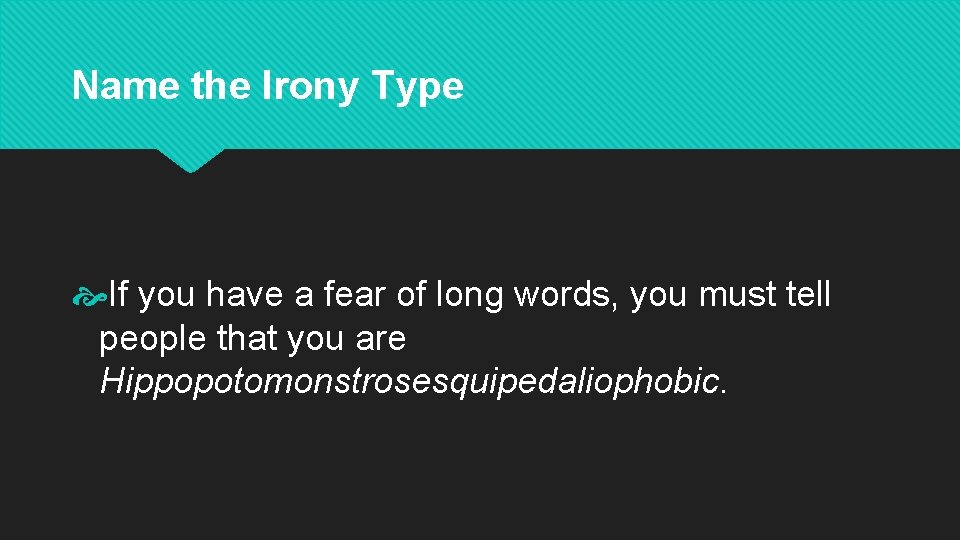 Name the Irony Type If you have a fear of long words, you must