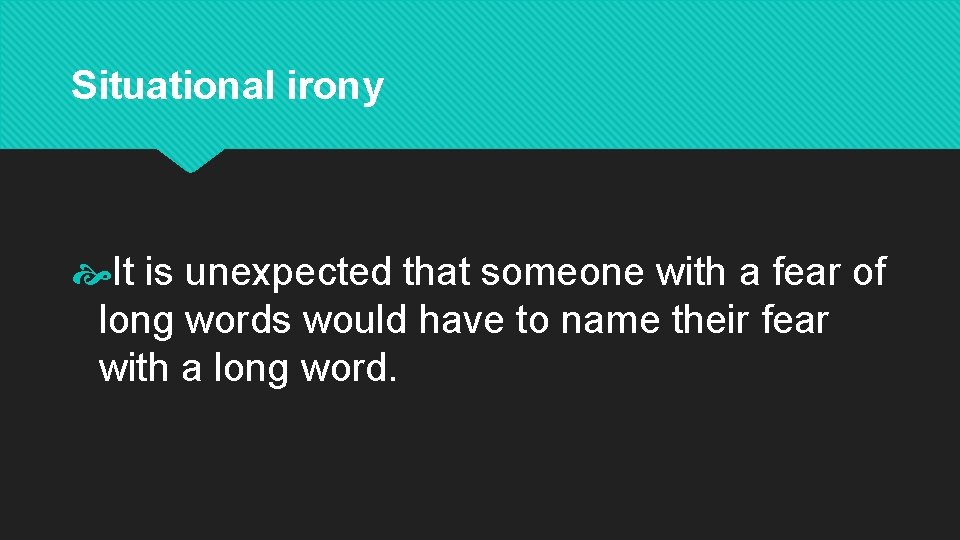 Situational irony It is unexpected that someone with a fear of long words would