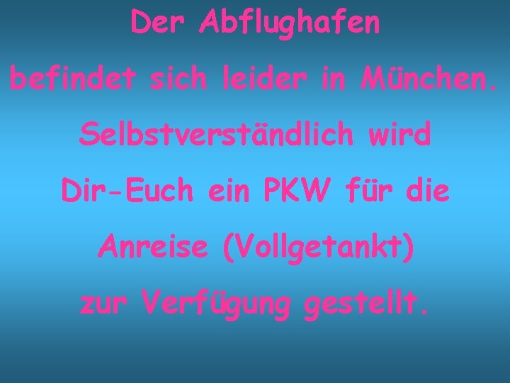 Der Abflughafen befindet sich leider in München. Selbstverständlich wird Dir-Euch ein PKW für die