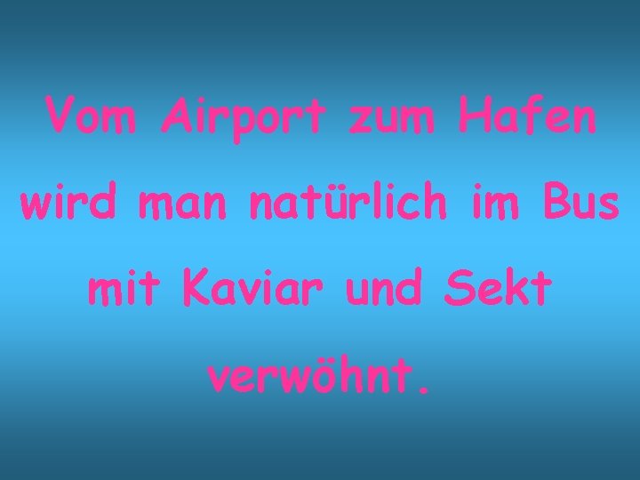 Vom Airport zum Hafen wird man natürlich im Bus mit Kaviar und Sekt verwöhnt.