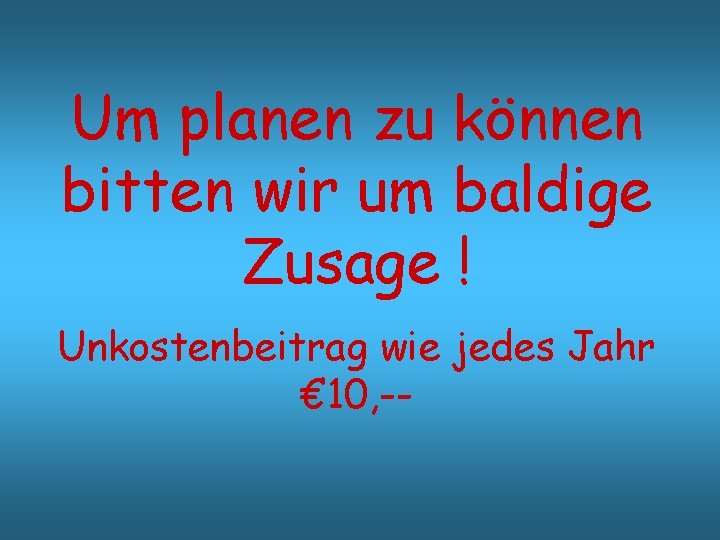 Um planen zu können bitten wir um baldige Zusage ! Unkostenbeitrag wie jedes Jahr