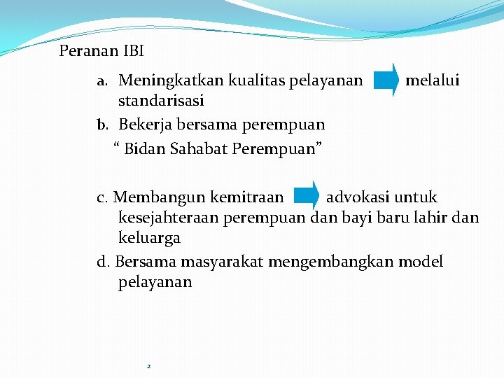 Peranan IBI a. Meningkatkan kualitas pelayanan melalui standarisasi b. Bekerja bersama perempuan “ Bidan