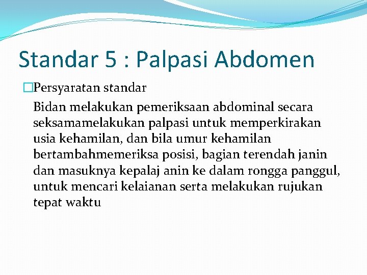 Standar 5 : Palpasi Abdomen �Persyaratan standar Bidan melakukan pemeriksaan abdominal secara seksamamelakukan palpasi