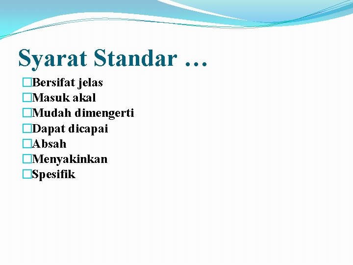 Syarat Standar … �Bersifat jelas �Masuk akal �Mudah dimengerti �Dapat dicapai �Absah �Menyakinkan �Spesifik