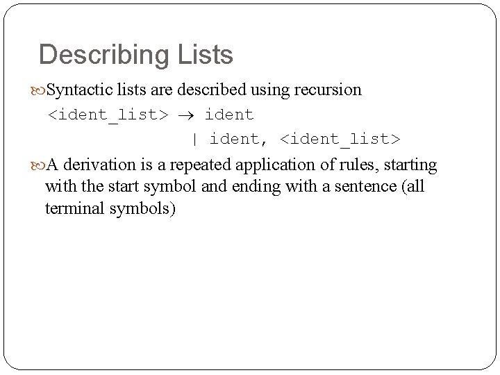 Describing Lists Syntactic lists are described using recursion <ident_list> ident | ident, <ident_list> A