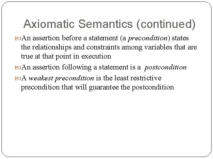 Axiomatic Semantics (continued) An assertion before a statement (a precondition) states the relationships and